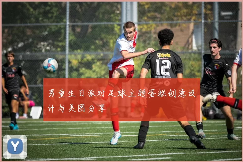 男童生日派对足球主题蛋糕创意设计与美图分享