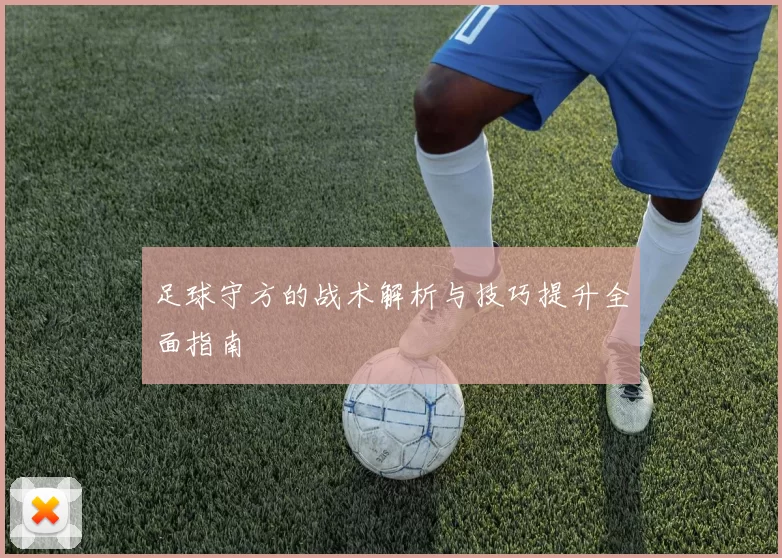 足球守方的战术解析与技巧提升全面指南
