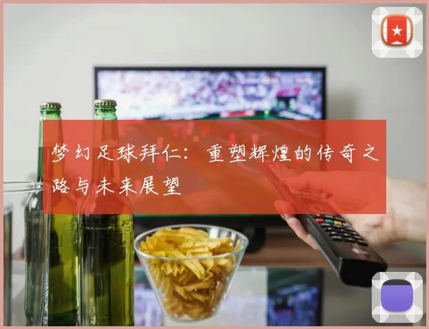 梦幻足球拜仁：重塑辉煌的传奇之路与未来展望