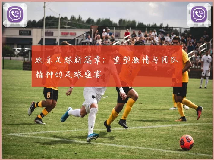 欢乐足球新篇章：重塑激情与团队精神的足球盛宴