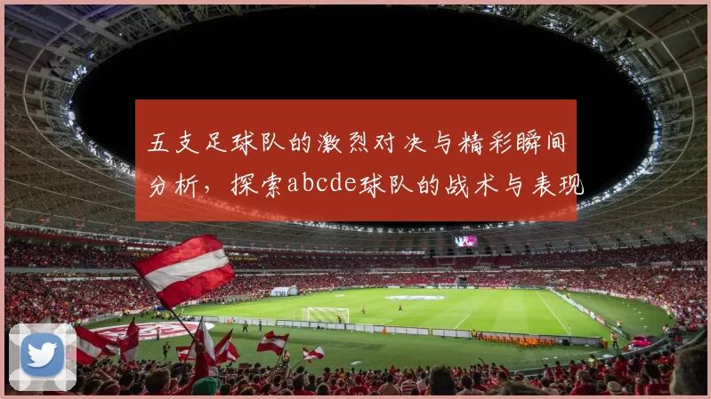 五支足球队的激烈对决与精彩瞬间分析，探索abcde球队的战术与表现