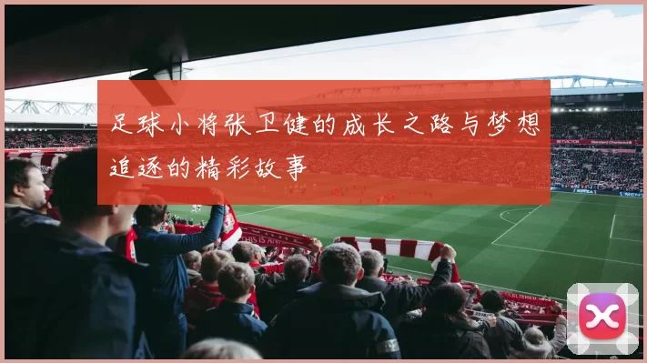 足球小将张卫健的成长之路与梦想追逐的精彩故事