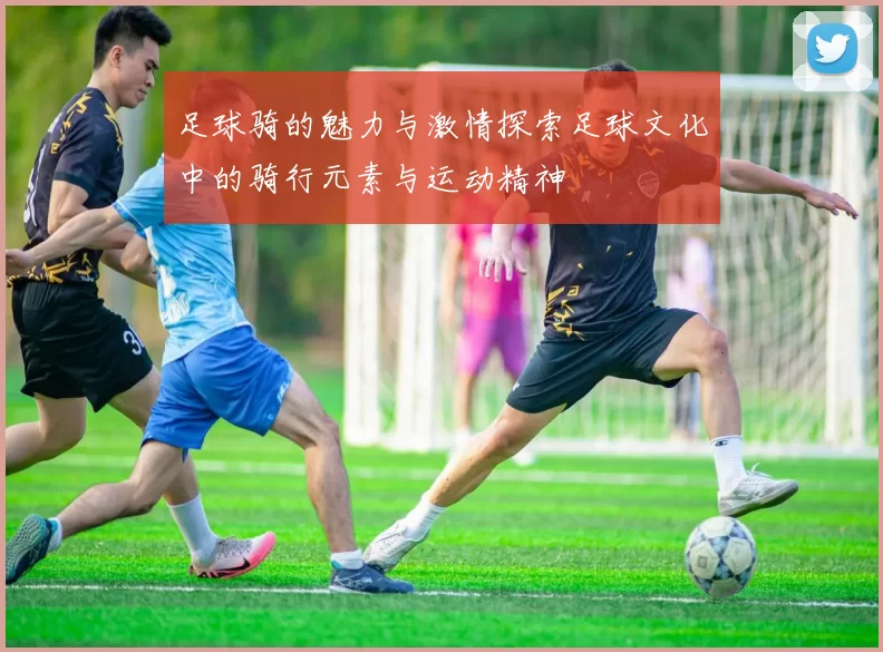 足球骑的魅力与激情探索足球文化中的骑行元素与运动精神