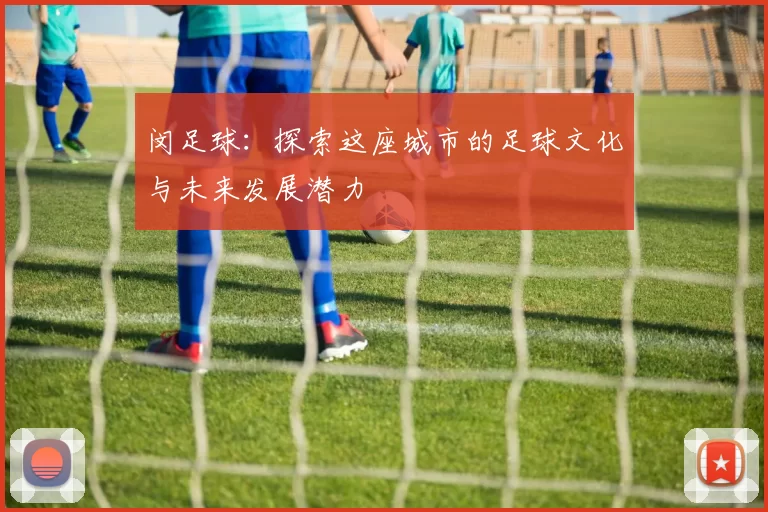 闵足球：探索这座城市的足球文化与未来发展潜力